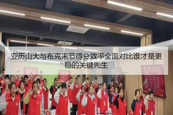 亚历山大与布克末节得分效率全面对比谁才是更稳的关键先生