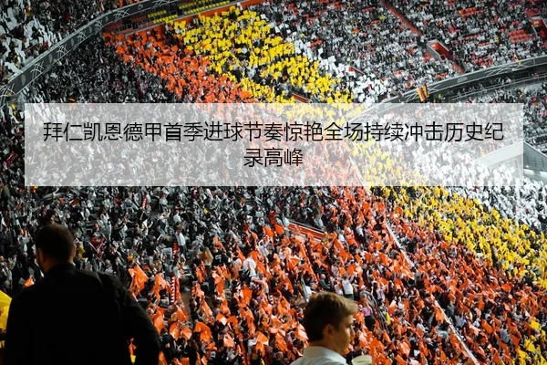 拜仁凯恩德甲首季进球节奏惊艳全场持续冲击历史纪录高峰