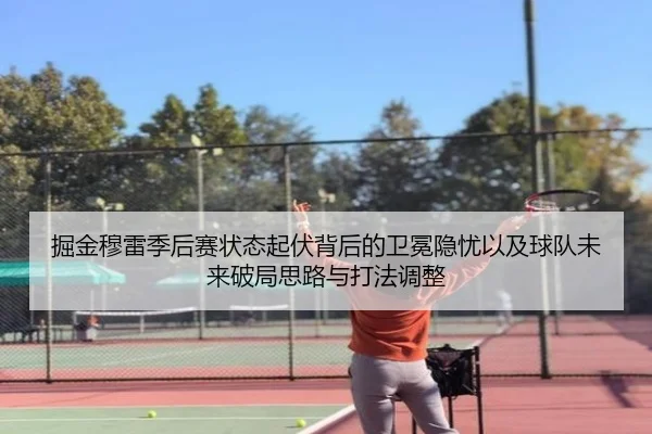 掘金穆雷季后赛状态起伏背后的卫冕隐忧以及球队未来破局思路与打法调整