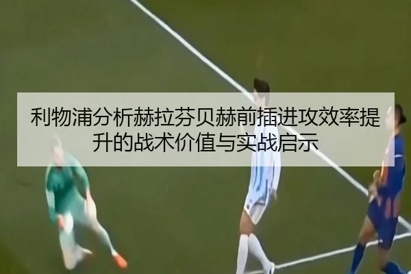 利物浦分析赫拉芬贝赫前插进攻效率提升的战术价值与实战启示