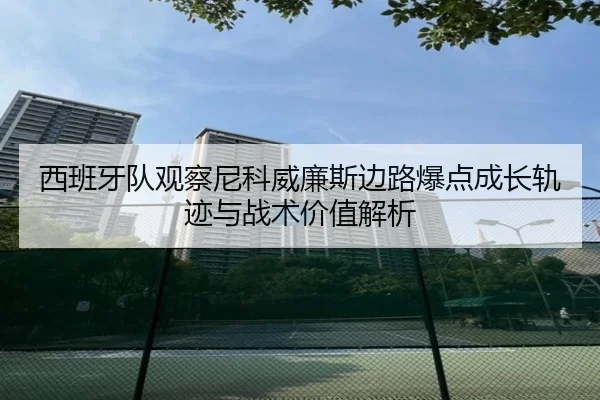 西班牙队观察尼科威廉斯边路爆点成长轨迹与战术价值解析