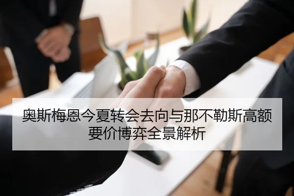 奥斯梅恩今夏转会去向与那不勒斯高额要价博弈全景解析